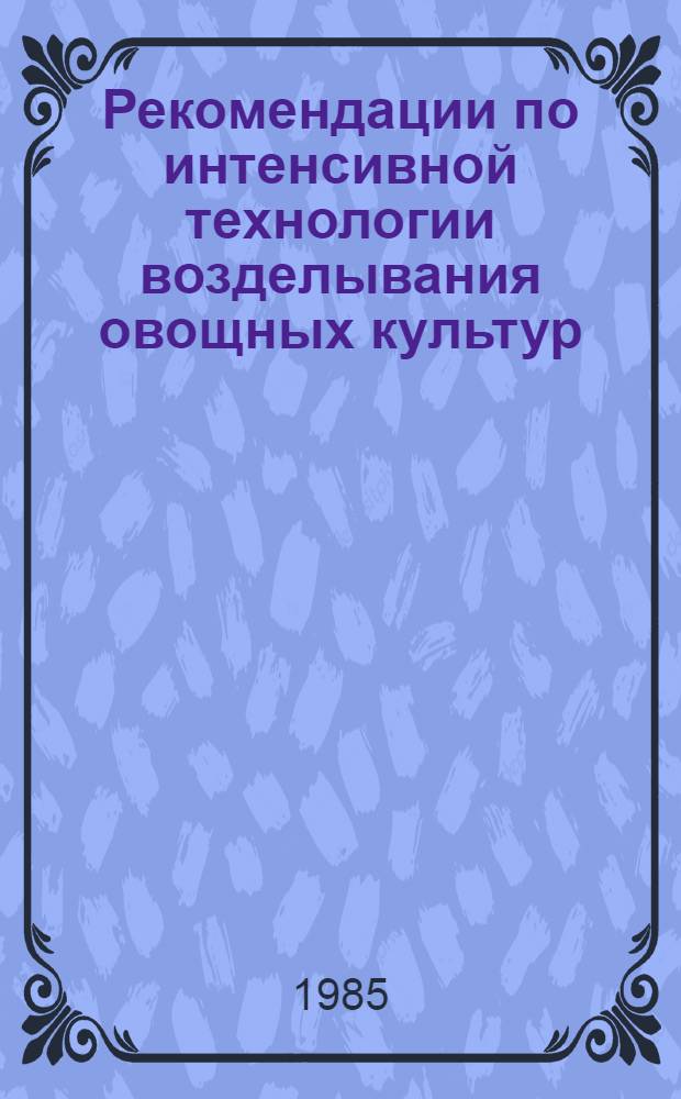 Рекомендации по интенсивной технологии возделывания овощных культур