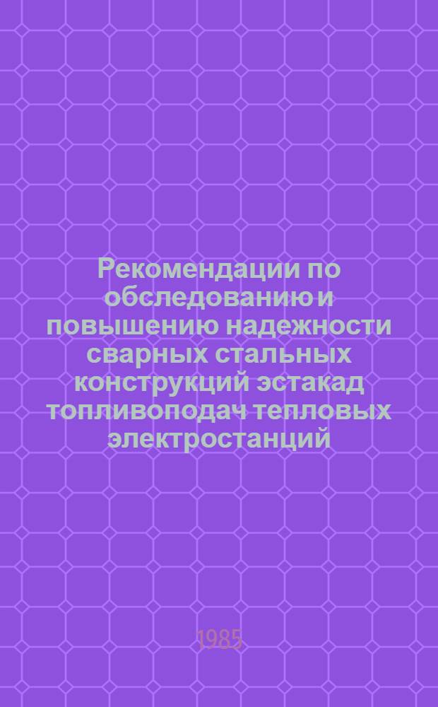 Рекомендации по обследованию и повышению надежности сварных стальных конструкций эстакад топливоподач тепловых электростанций