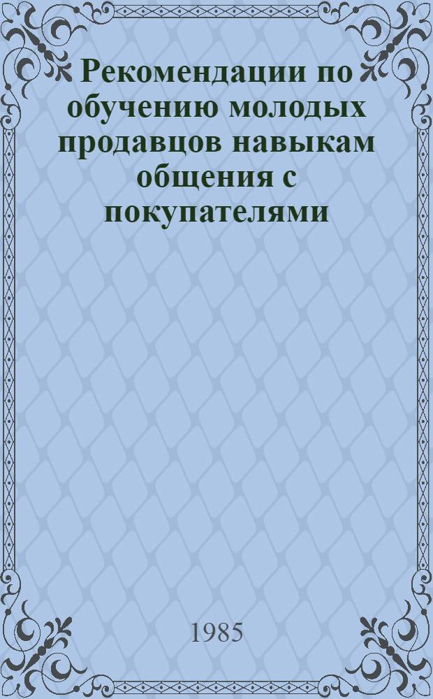 Рекомендации по обучению молодых продавцов навыкам общения с покупателями : (Практ. пособие для психологов, работающих на предприятиях торговли)