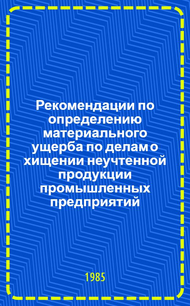 Рекомендации по определению материального ущерба по делам о хищении неучтенной продукции промышленных предприятий