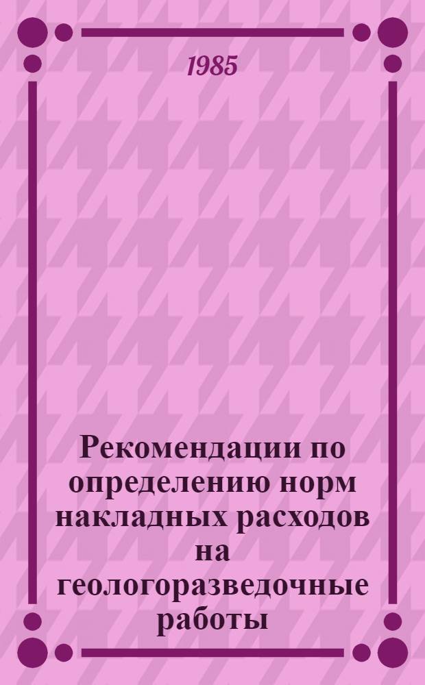 Рекомендации по определению норм накладных расходов на геологоразведочные работы
