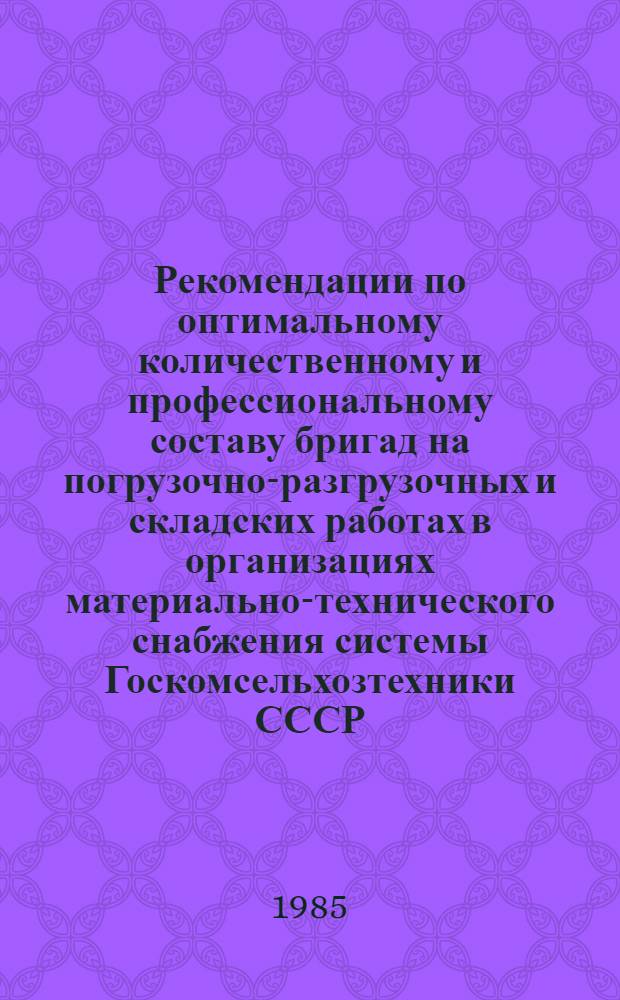 Рекомендации по оптимальному количественному и профессиональному составу бригад на погрузочно-разгрузочных и складских работах в организациях материально-технического снабжения системы Госкомсельхозтехники СССР