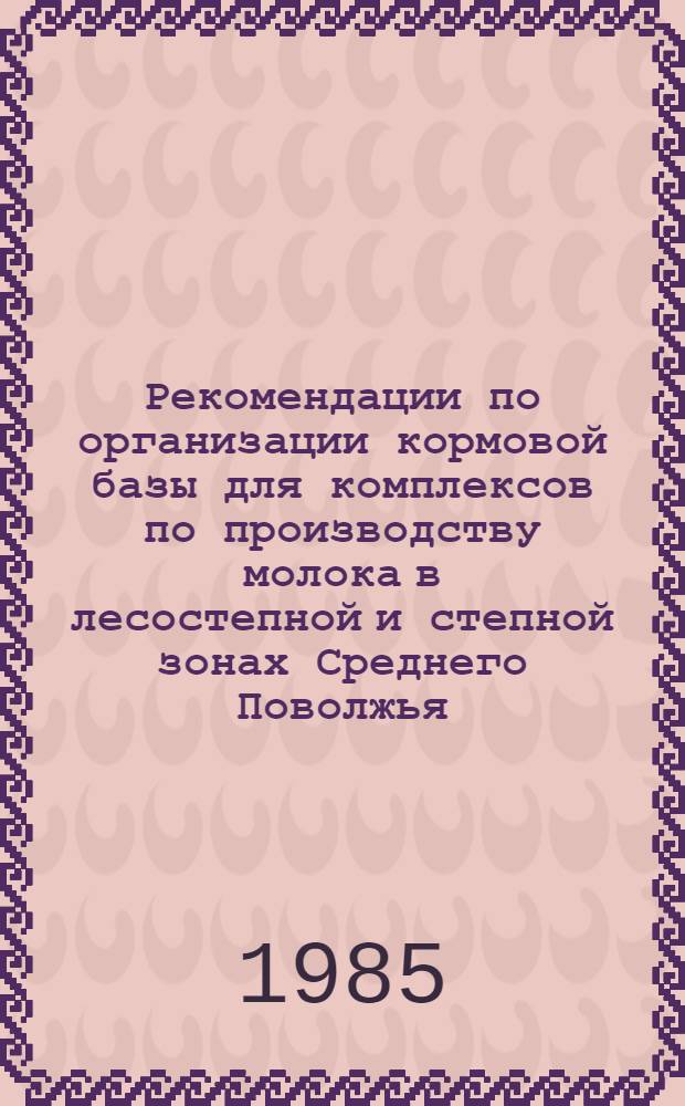 Рекомендации по организации кормовой базы для комплексов по производству молока в лесостепной и степной зонах Среднего Поволжья