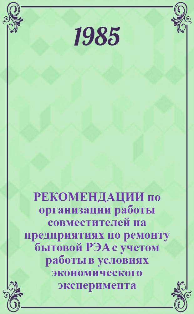 РЕКОМЕНДАЦИИ по организации работы совместителей на предприятиях по ремонту бытовой РЭА с учетом работы в условиях экономического эксперимента
