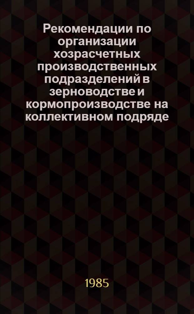 Рекомендации по организации хозрасчетных производственных подразделений в зерноводстве и кормопроизводстве на коллективном подряде