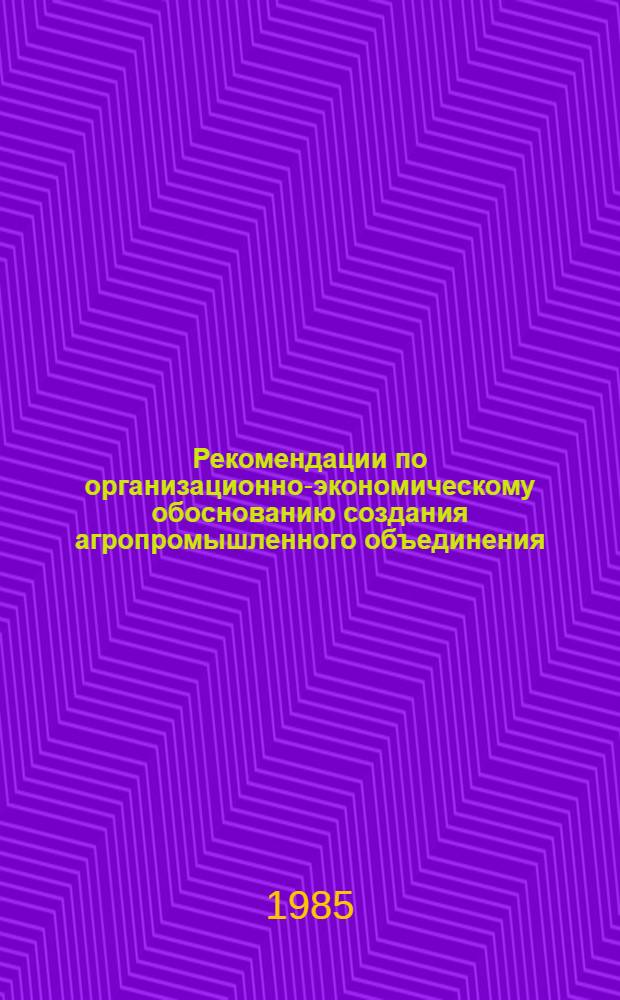 Рекомендации по организационно-экономическому обоснованию создания агропромышленного объединения (АПО) по производству и переработке винограда, плодов и ягод