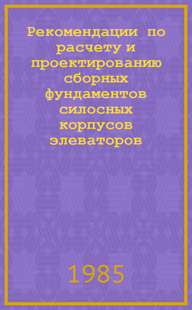 Рекомендации по расчету и проектированию сборных фундаментов силосных корпусов элеваторов