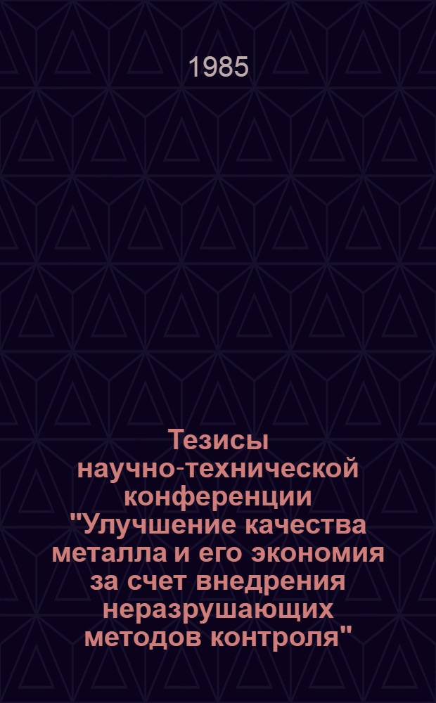 Тезисы научно-технической конференции "Улучшение качества металла и его экономия за счет внедрения неразрушающих методов контроля", 25-27 ноября 1985 г.