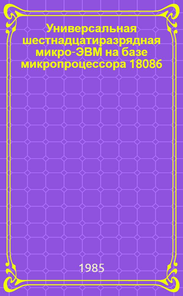 Универсальная шестнадцатиразрядная микро-ЭВМ на базе микропроцессора 18086 : Техн. вопр