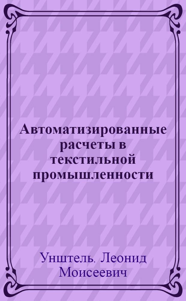 Автоматизированные расчеты в текстильной промышленности : (Опыт работы Моск. шелкового комб. им. П.П. Щербакова)