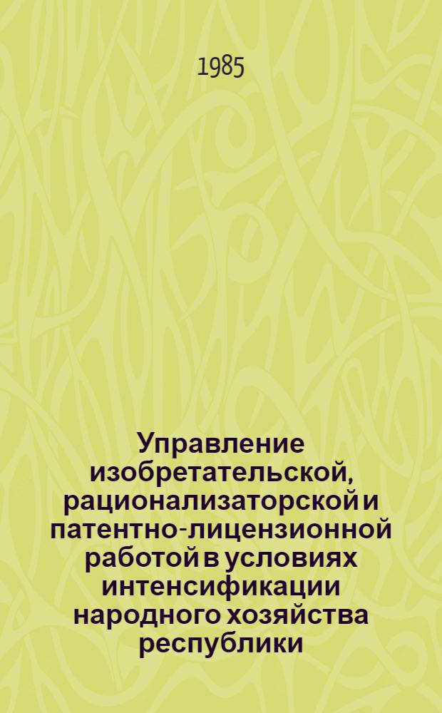 Управление изобретательской, рационализаторской и патентно-лицензионной работой в условиях интенсификации народного хозяйства республики