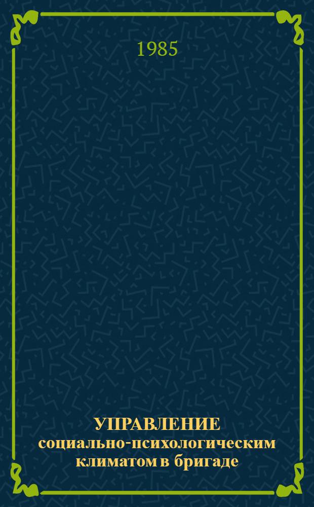 УПРАВЛЕНИЕ социально-психологическим климатом в бригаде : Метод. разраб