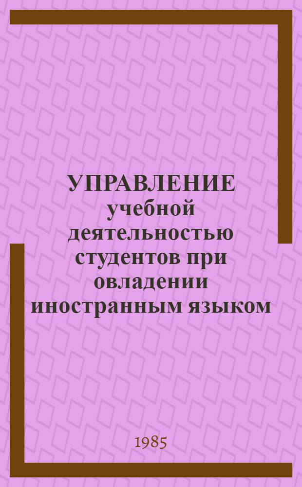 УПРАВЛЕНИЕ учебной деятельностью студентов при овладении иностранным языком : Сб. ст.