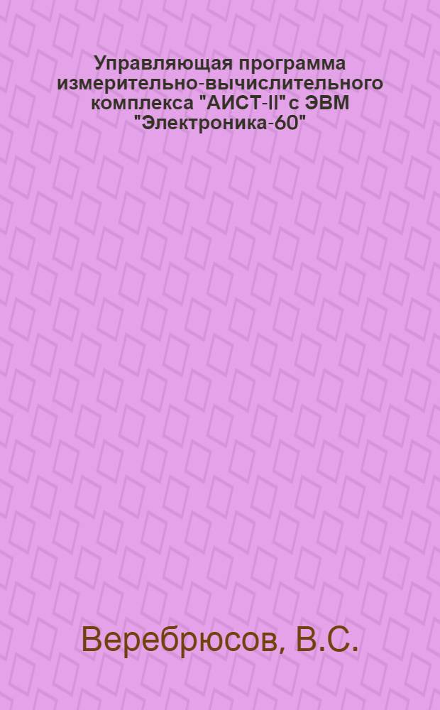 Управляющая программа измерительно-вычислительного комплекса "АИСТ-II" с ЭВМ "Электроника-60" : Руководство для пользователя