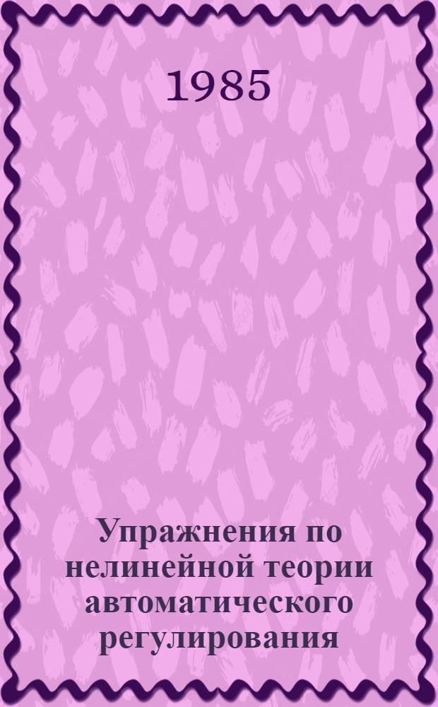 Упражнения по нелинейной теории автоматического регулирования : Учеб. пособие по курсу "Теория автомат. регулирования"