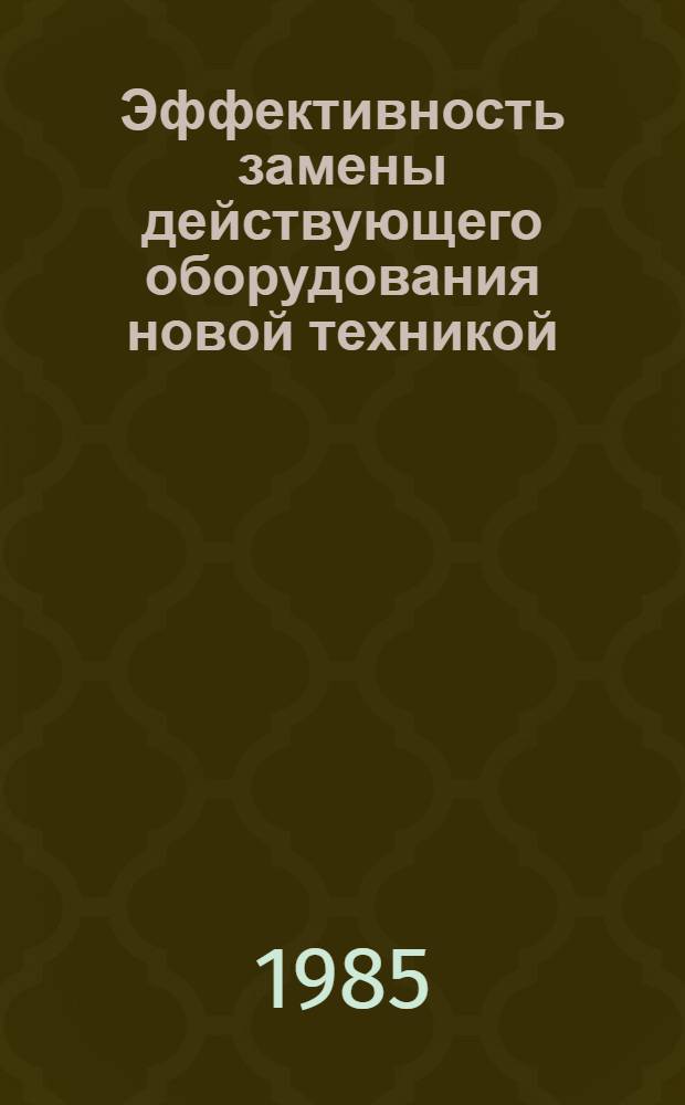 Эффективность замены действующего оборудования новой техникой : Метод. разраб.