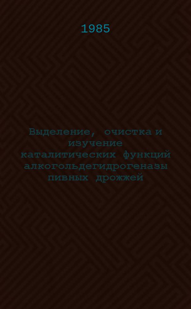 Выделение, очистка и изучение каталитических функций алкогольдегидрогеназы пивных дрожжей : Автореф. дис. на соиск. учен. степ. канд. биол. наук : (03.00.04)