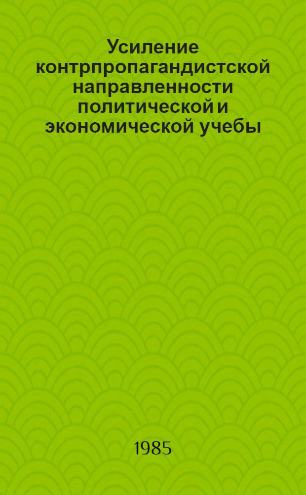 Усиление контрпропагандистской направленности политической и экономической учебы : Метод. рекомендации в помощь пропагандистам