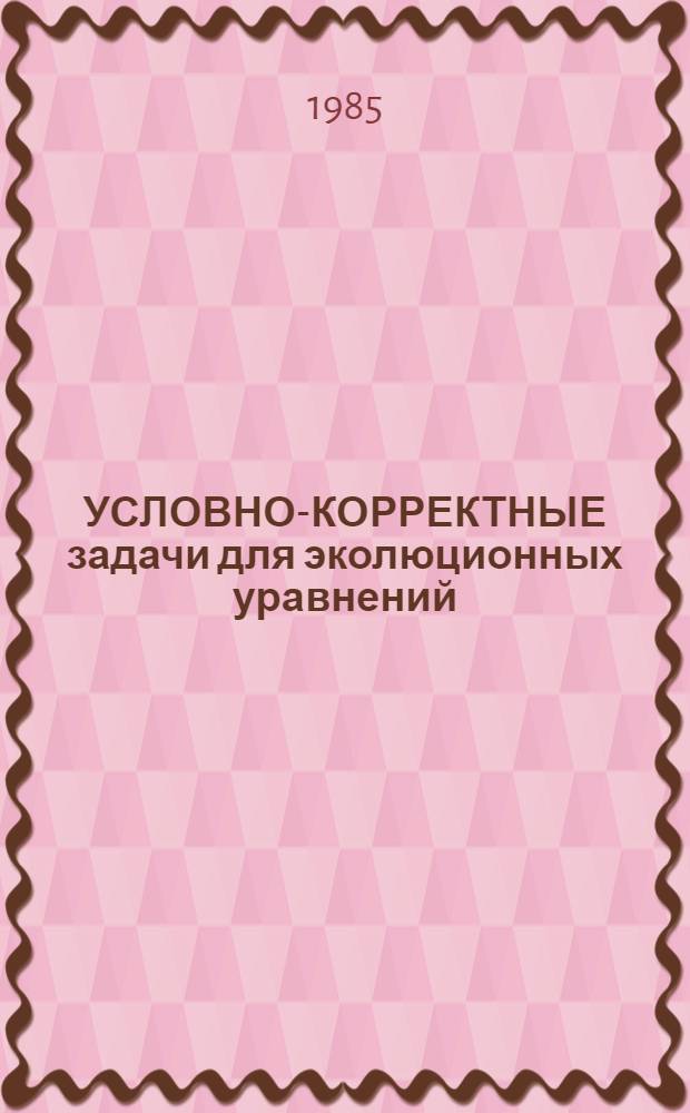 УСЛОВНО-КОРРЕКТНЫЕ задачи для эколюционных уравнений : (Метод. разраб. для студентов Математ. фак.)