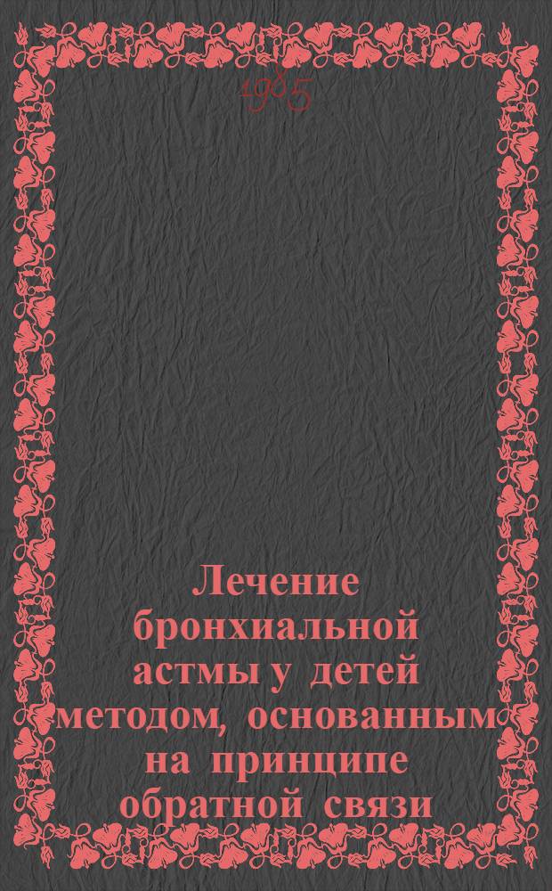 Лечение бронхиальной астмы у детей методом, основанным на принципе обратной связи : Автореф. дис. на соиск. учен. степ. канд. мед. наук : (14.00.09)