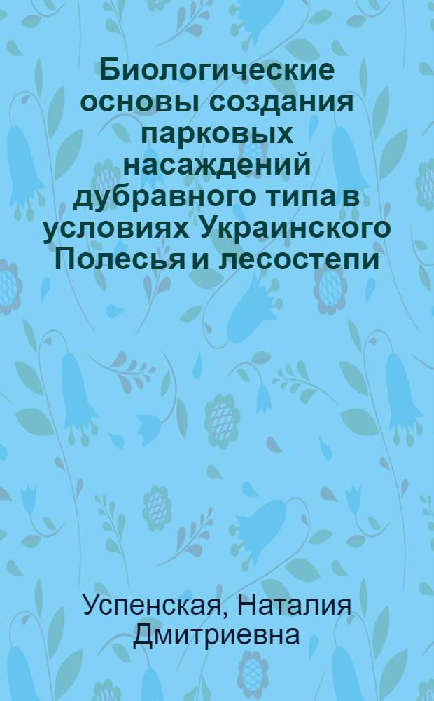 Биологические основы создания парковых насаждений дубравного типа в условиях Украинского Полесья и лесостепи : Автореф. дис. на соиск. учен. степ. канд. биол. наук : (03.00.06)