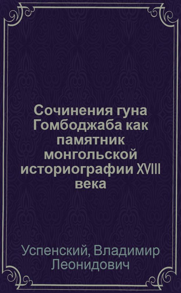 Сочинения гуна Гомбоджаба как памятник монгольской историографии XVIII века : Автореф. дис. на соиск. учен. степ. канд. ист. наук : (07.00.09)