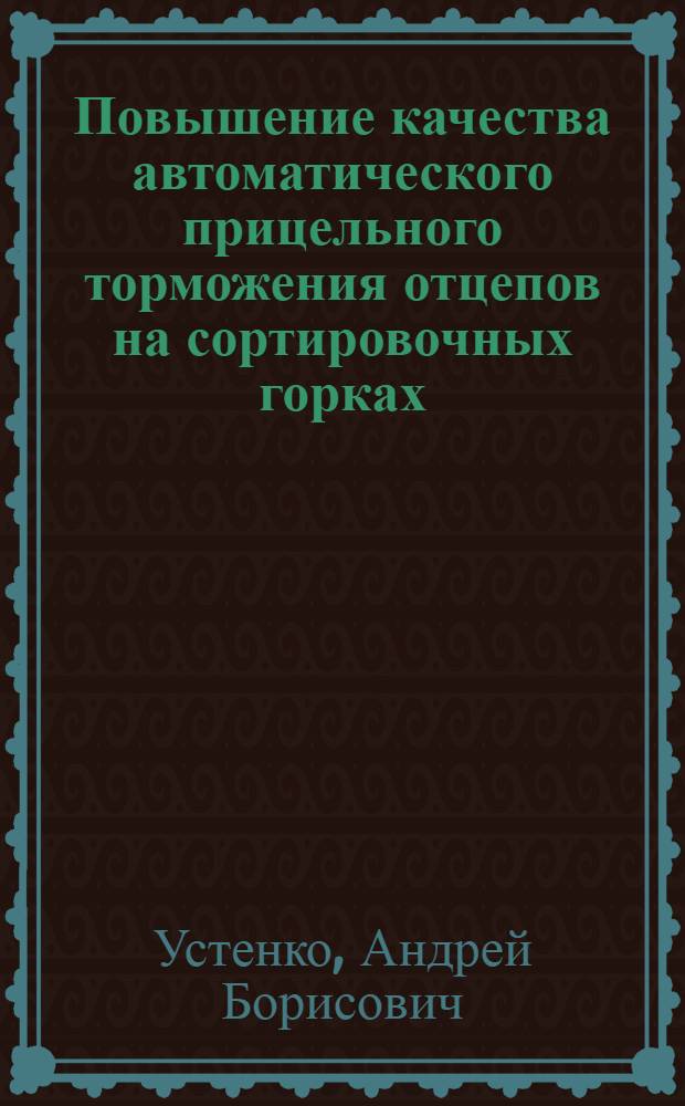 Повышение качества автоматического прицельного торможения отцепов на сортировочных горках : Автореф. дис. на соиск. учен. степ. канд. техн. наук : (05.22.08)