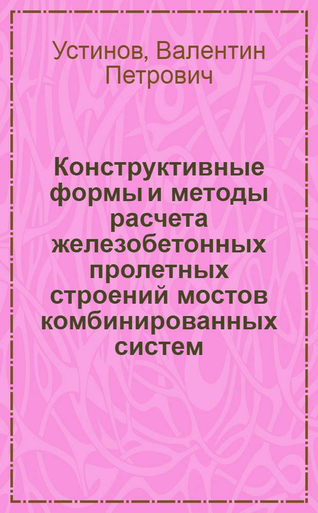 Конструктивные формы и методы расчета железобетонных пролетных строений мостов комбинированных систем : Автореф. дис. на соиск. учен. степ. д-ра техн. наук : (05.23.15)