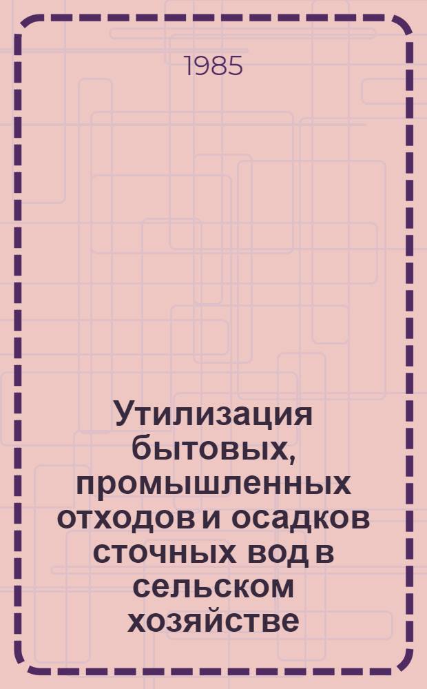Утилизация бытовых, промышленных отходов и осадков сточных вод в сельском хозяйстве : (Зарубеж. опыт)