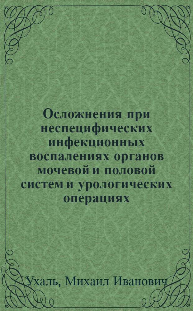 Осложнения при неспецифических инфекционных воспалениях органов мочевой и половой систем и урологических операциях : (Механизмы развития, диагностика, профилактика, лечение) : Автореф. дис. на соиск. учен. степ. д-ра мед. наук : (14.00.40)