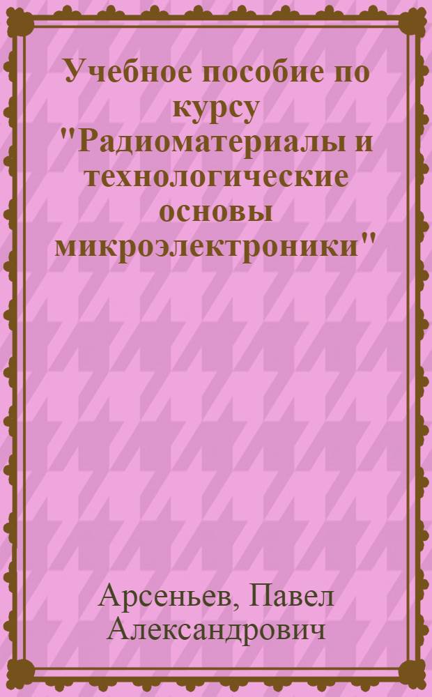 Учебное пособие по курсу "Радиоматериалы и технологические основы микроэлектроники". Специальные вопросы технологии радиоматериалов