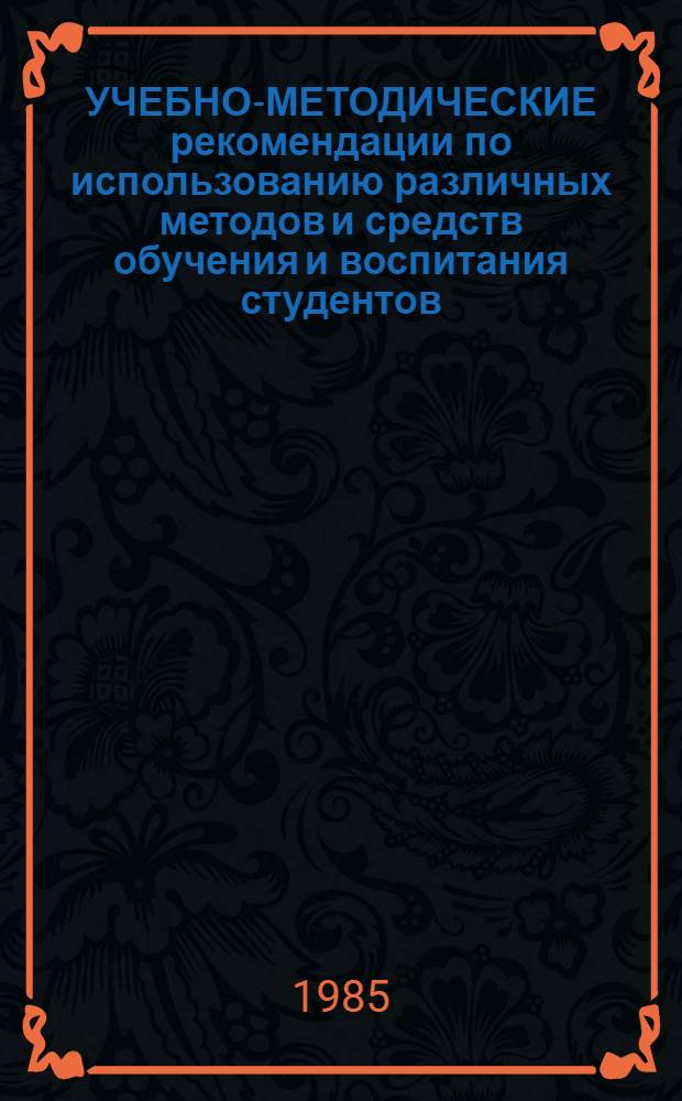 УЧЕБНО-МЕТОДИЧЕСКИЕ рекомендации по использованию различных методов и средств обучения и воспитания студентов : (Сб. ст.)