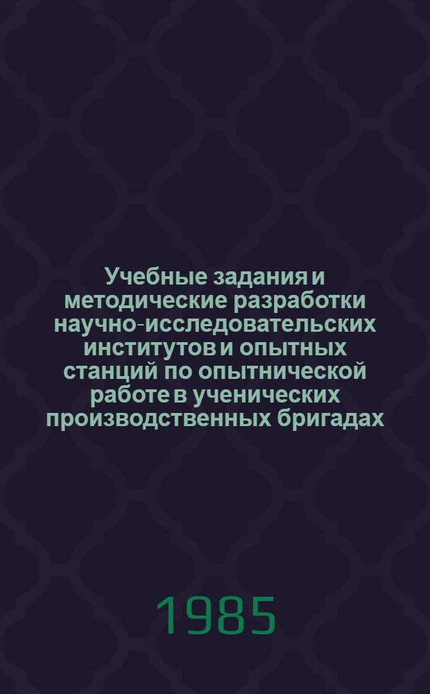 Учебные задания и методические разработки научно-исследовательских институтов и опытных станций по опытнической работе в ученических производственных бригадах, на учебно-опытных участках : (В помощь учителю биологии, руководителю учен. бригады)