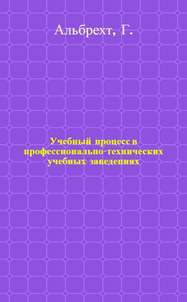 Учебный процесс в профессионально-технических учебных заведениях : Пер. с нем