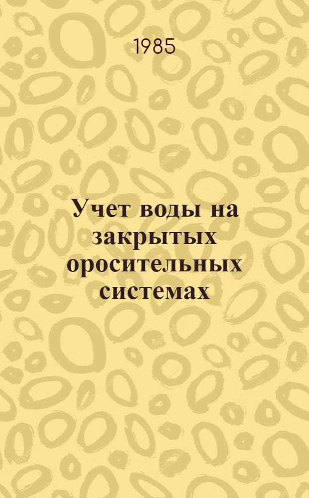 Учет воды на закрытых оросительных системах : Пособие к Правилам техн. эксплуатации орос. систем