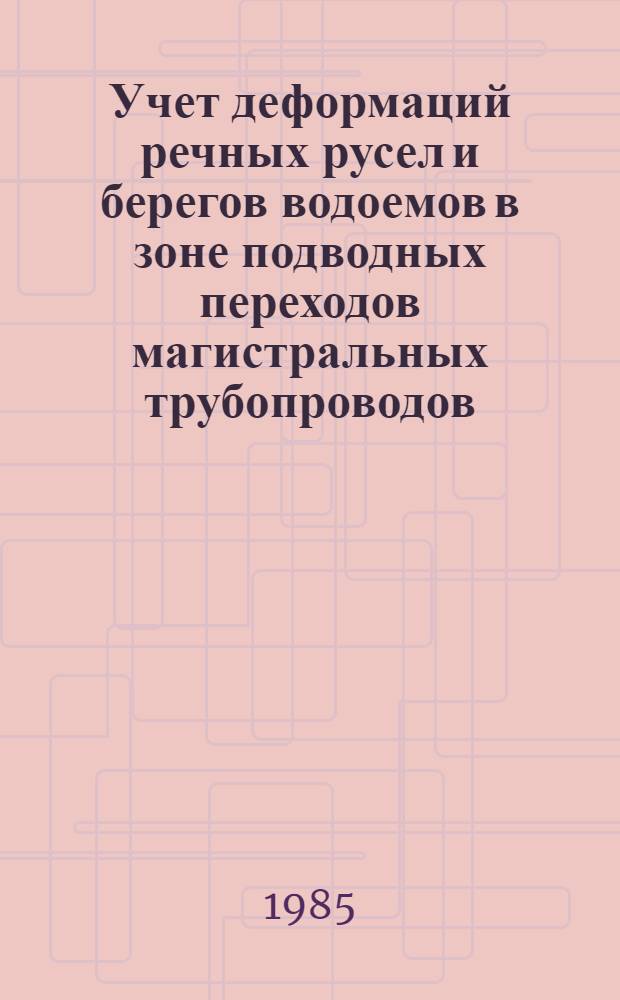 Учет деформаций речных русел и берегов водоемов в зоне подводных переходов магистральных трубопроводов (нефтегазопроводов) : Изд. офиц. : ВСН 163-83/Миннефтегазстрой : Утв. Миннефтегазстроем 09.06.82 и др. : Срок введ. в действие 01.01.85