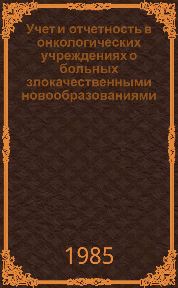 Учет и отчетность в онкологических учреждениях о больных злокачественными новообразованиями : (Ведомств. инструкция)