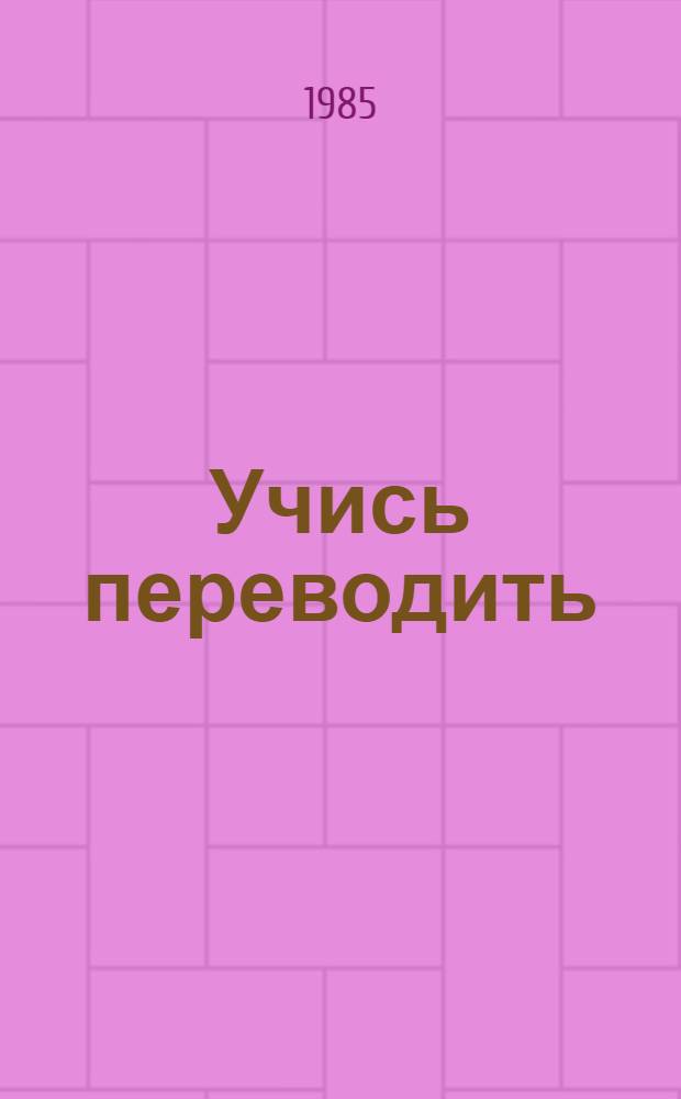 Учись переводить : (Нем. яз.) : Учеб. пособие для втузов