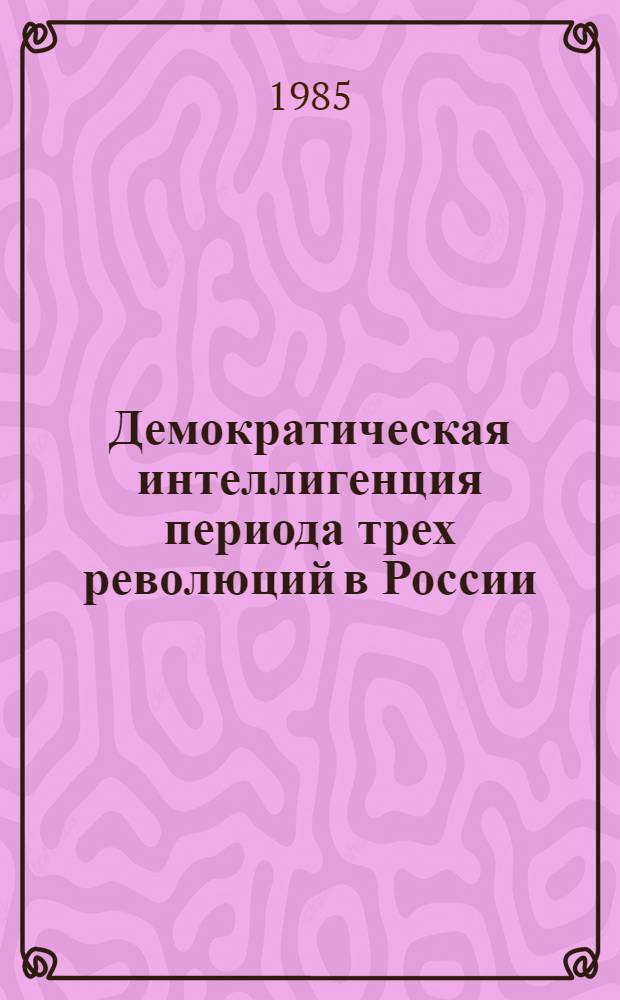 Демократическая интеллигенция периода трех революций в России : Пособие для учителя