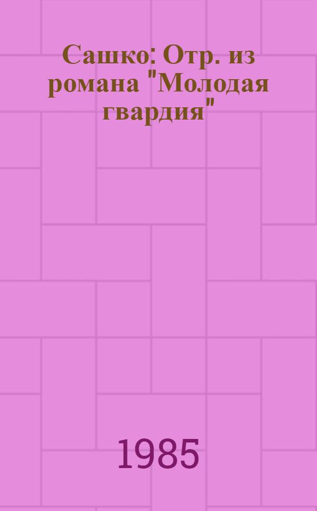 Сашко : Отр. из романа "Молодая гвардия" : Для мл. шк. возраста