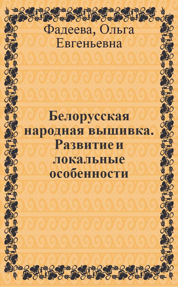Белорусская народная вышивка. Развитие и локальные особенности (конец XIX - начало XX вв.) : Автореф. дис. на соиск. учен. степ. канд. ист. наук : (07.00.07)