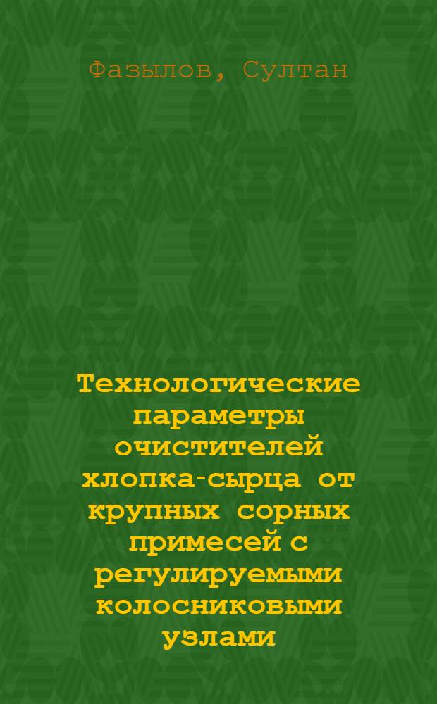 Технологические параметры очистителей хлопка-сырца от крупных сорных примесей с регулируемыми колосниковыми узлами : Автореф. дис. на соиск. учен. степ. канд. техн. наук : (05.19.02)