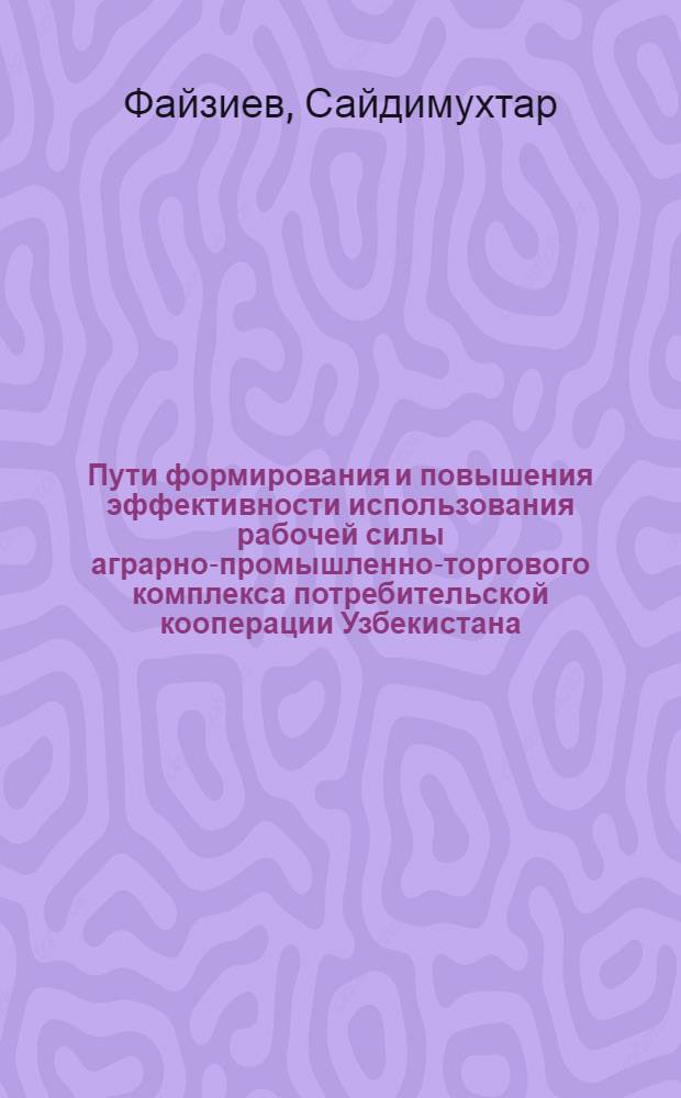 Пути формирования и повышения эффективности использования рабочей силы аграрно-промышленно-торгового комплекса потребительской кооперации Узбекистана : Автореф. дис. на соиск. учен. степ. к. э. н