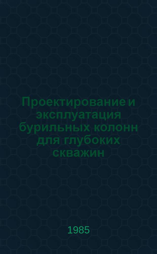 Проектирование и эксплуатация бурильных колонн для глубоких скважин