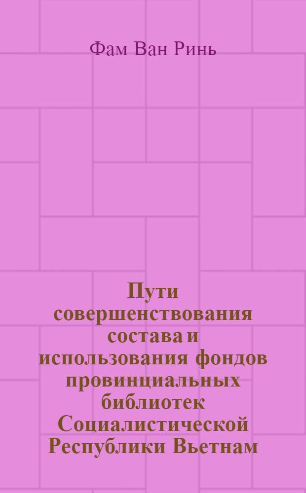 Пути совершенствования состава и использования фондов провинциальных библиотек Социалистической Республики Вьетнам : Автореф. дис. на соиск. учен. степ. к. пед. н