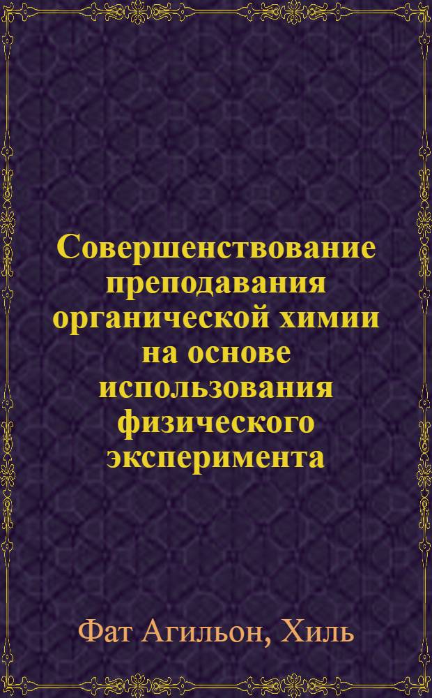 Совершенствование преподавания органической химии на основе использования физического эксперимента : (На прим. преподавания орган. химии в 12 кл. кубин. сред. шк.) : Автореф. дис. на соиск. учен. степ. канд. пед. наук : (13.00.02)
