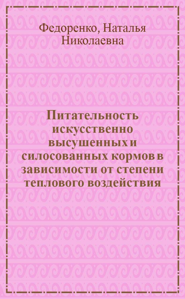 Питательность искусственно высушенных и силосованных кормов в зависимости от степени теплового воздействия : Автореф. дис. на соиск. учен. степ. канд. с.-х. наук : (06.02.02)