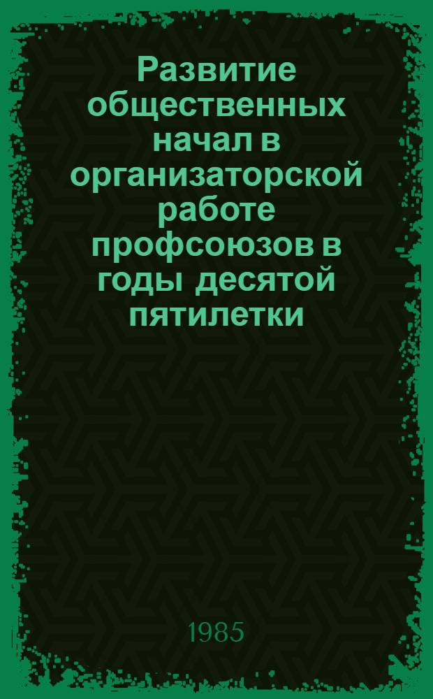 Развитие общественных начал в организаторской работе профсоюзов в годы десятой пятилетки : Автореф. дис. на соиск. учен. степ. канд. ист. наук : (07.00.02)