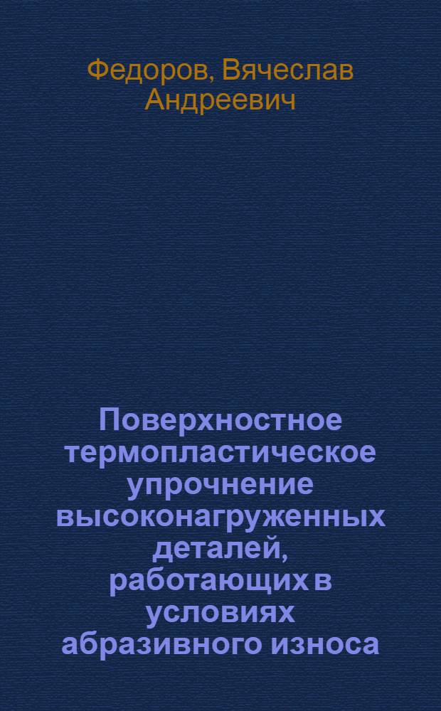 Поверхностное термопластическое упрочнение высоконагруженных деталей, работающих в условиях абразивного износа : Автореф. дис. на соиск. учен. степ. канд. техн. наук : (05.02.01)