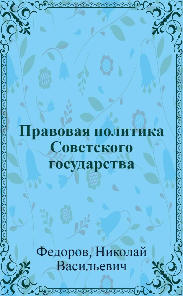 Правовая политика Советского государства : (Вопр. истории, теории, практики) : Автореф. дис. на соиск. учен. степ. канд. юрид. наук : (12.00.01)